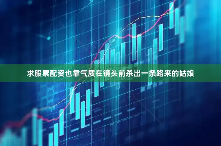 求股票配资也靠气质在镜头前杀出一条路来的姑娘