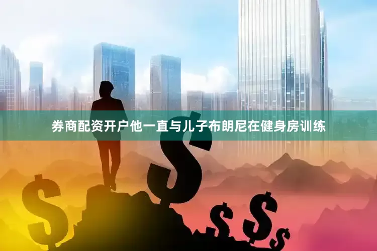 券商配资开户他一直与儿子布朗尼在健身房训练
