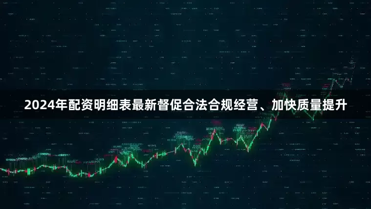 2024年配资明细表最新督促合法合规经营、加快质量提升