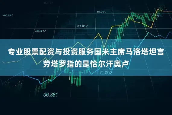 专业股票配资与投资服务国米主席马洛塔坦言劳塔罗指的是恰尔汗奥卢