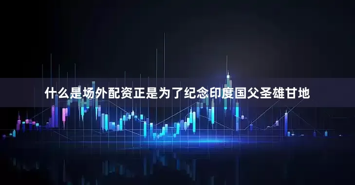 什么是场外配资正是为了纪念印度国父圣雄甘地