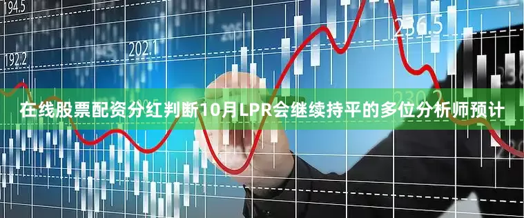 在线股票配资分红判断10月LPR会继续持平的多位分析师预计
